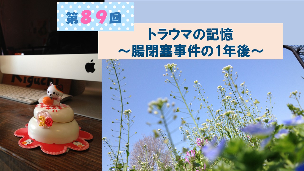 第89回　トラウマの記憶　〜腸閉塞事件の1年後〜